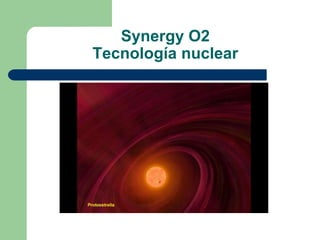 Synergy O2
Tecnología nuclear
 