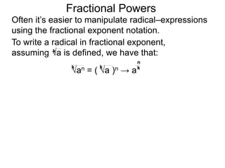 Fractional Powers
Often it’s easier to manipulate radical–expressions
using the fractional exponent notation.
To write a radical in fractional exponent form,
assuming a is defined, we have that:k
an = ( a )n → a
k k k
n
 
