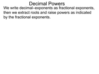 Decimal Powers
We write decimal–exponents as fractional exponents,
then we extract roots and raise powers as indicated
by the fractional exponents.
 