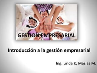 GESTION EMPRESARIAL Introducción a la gestión empresarial Ing. Linda K. Masias M. 