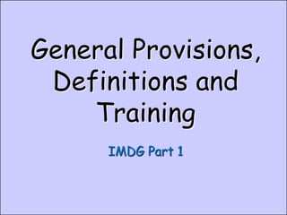 IMDG Code Part 1
Model Course 1.10 Slide 1.1 Sjötransport - IMDG
General Provisions,
Definitions and
Training
IMDG Part 1
 