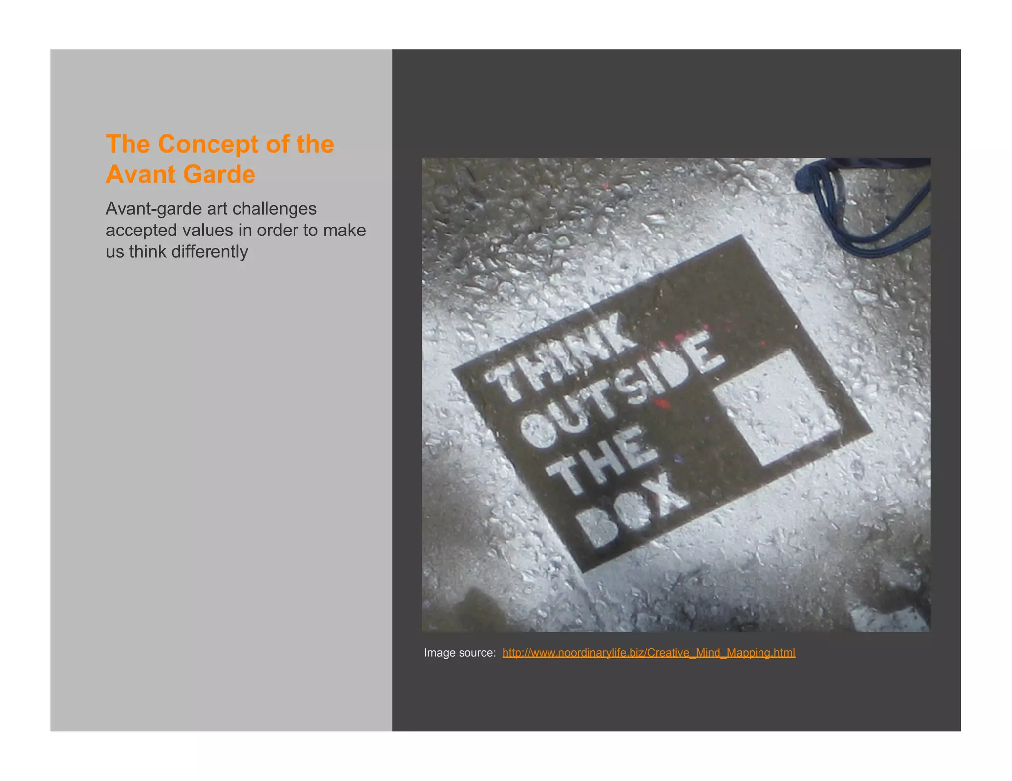 The Concept of the
Avant Garde
Avant-garde art challenges
accepted values in order to make
us think differently




                                   Image source: http://www.noordinarylife.biz/Creative_Mind_Mapping.html
 