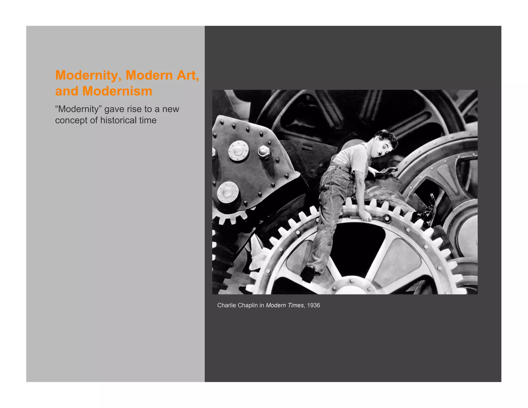 Modernity, Modern Art,
and Modernism
“Modernity” gave rise to a new
concept of historical time




                                 Charlie Chaplin in Modern Times, 1936
 