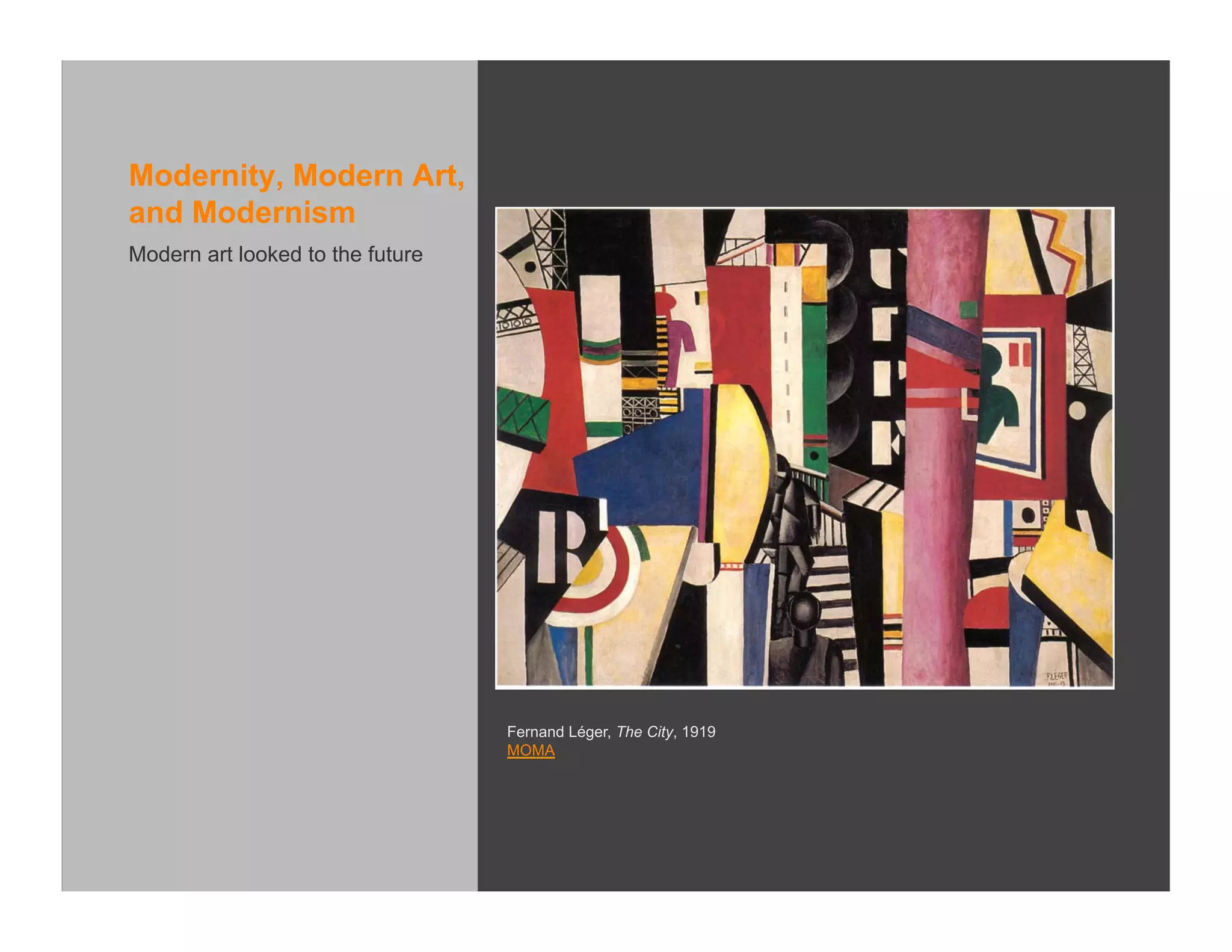 Modernity, Modern Art,
and Modernism
Modern art looked to the future




                                  Fernand Léger, The City, 1919
                                  MOMA
 