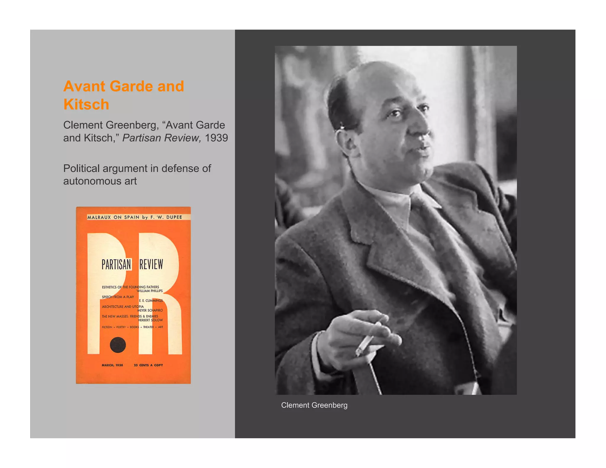 Avant Garde and
Kitsch
Clement Greenberg, “Avant Garde
and Kitsch,” Partisan Review, 1939

Political argument in defense of
autonomous art




                                     Clement Greenberg
 