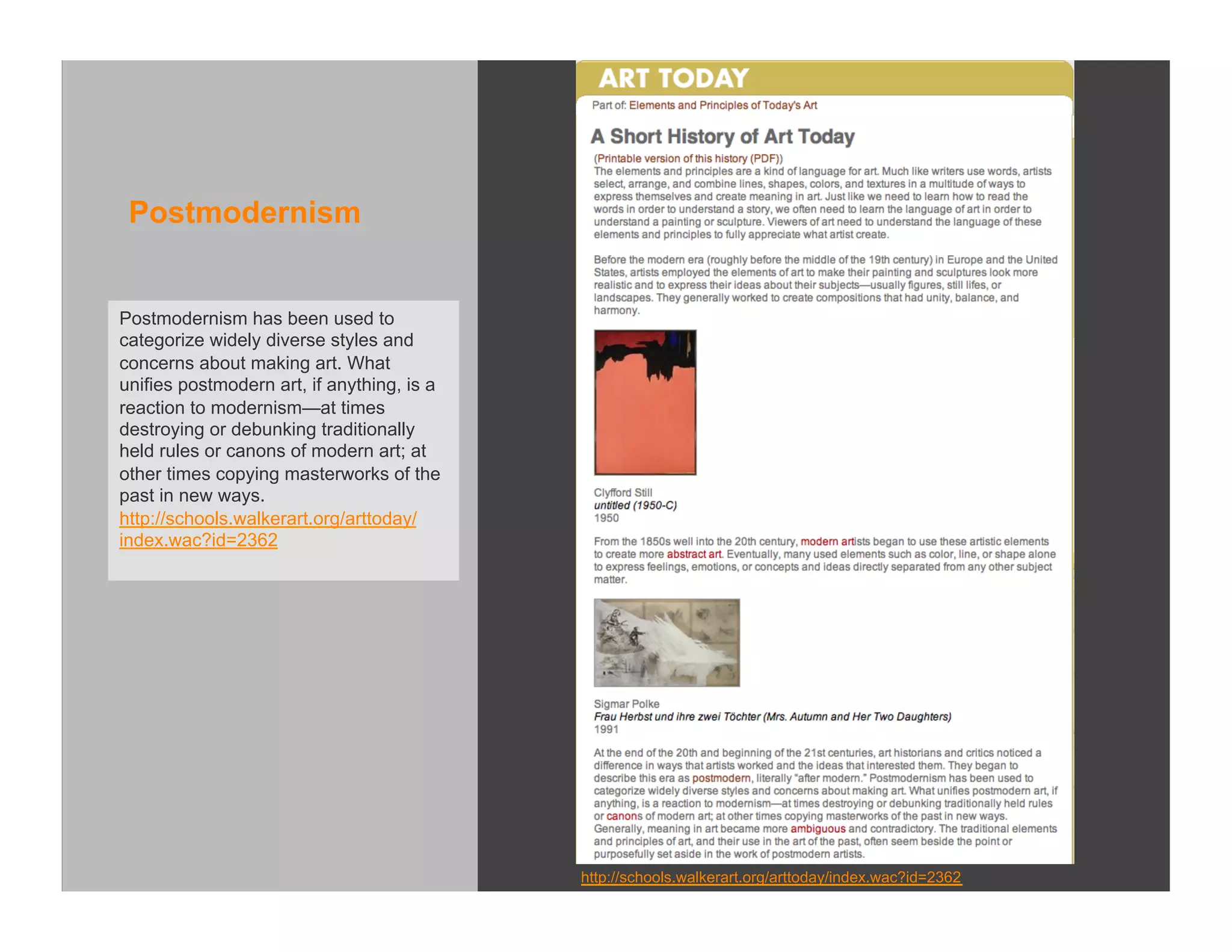 Postmodernism


Postmodernism has been used to
categorize widely diverse styles and
concerns about making art. What
unifies postmodern art, if anything, is a
reaction to modernism—at times
destroying or debunking traditionally
held rules or canons of modern art; at
other times copying masterworks of the
past in new ways.
http://schools.walkerart.org/arttoday/
index.wac?id=2362




                                            http://schools.walkerart.org/arttoday/index.wac?id=2362
 