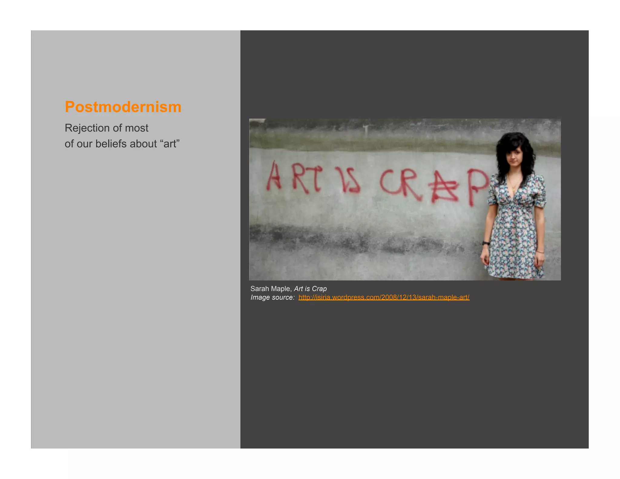 Postmodernism
Rejection of most
of our beliefs about “art”




                             Sarah Maple, Art is Crap
                             Image source: http://isiria.wordpress.com/2008/12/13/sarah-maple-art/
 