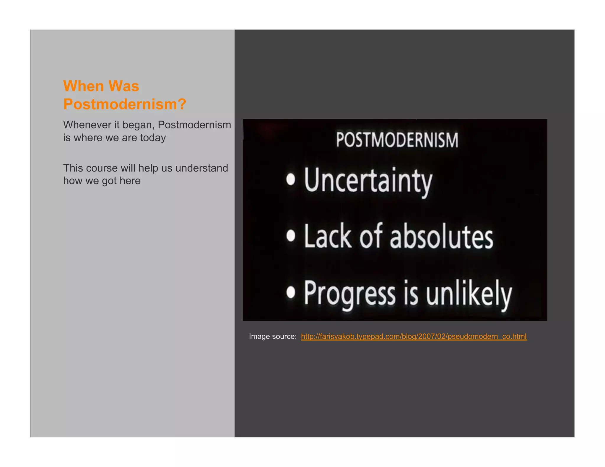 When Was
Postmodernism?
Whenever it began, Postmodernism
is where we are today

This course will help us understand
how we got here




                                      Image source: http://farisyakob.typepad.com/blog/2007/02/pseudomodern_co.html
 