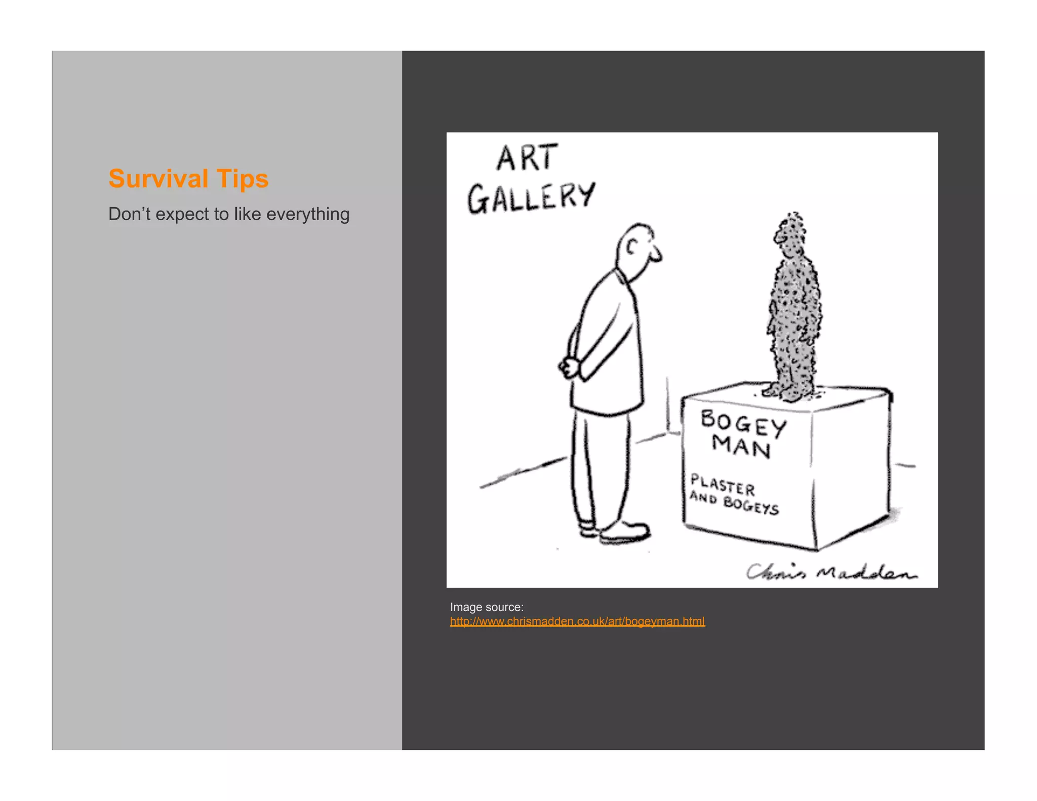 Survival Tips
Don’t expect to like everything




                                  Image source:
                                  http://www.chrismadden.co.uk/art/bogeyman.html
 