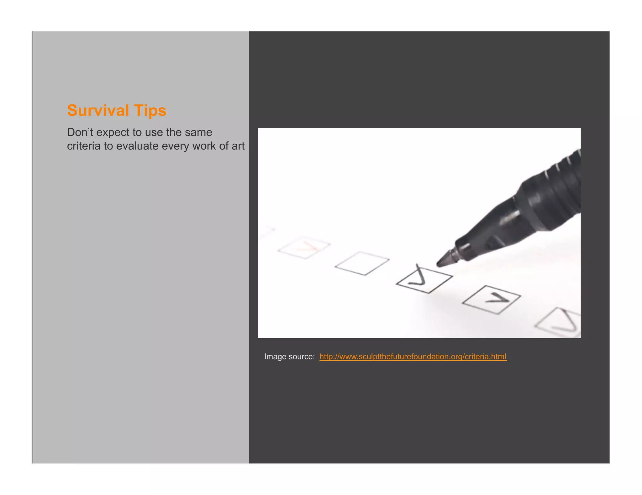 Survival Tips
Don’t expect to use the same
criteria to evaluate every work of art




                                         Image source: http://www.sculptthefuturefoundation.org/criteria.html
 