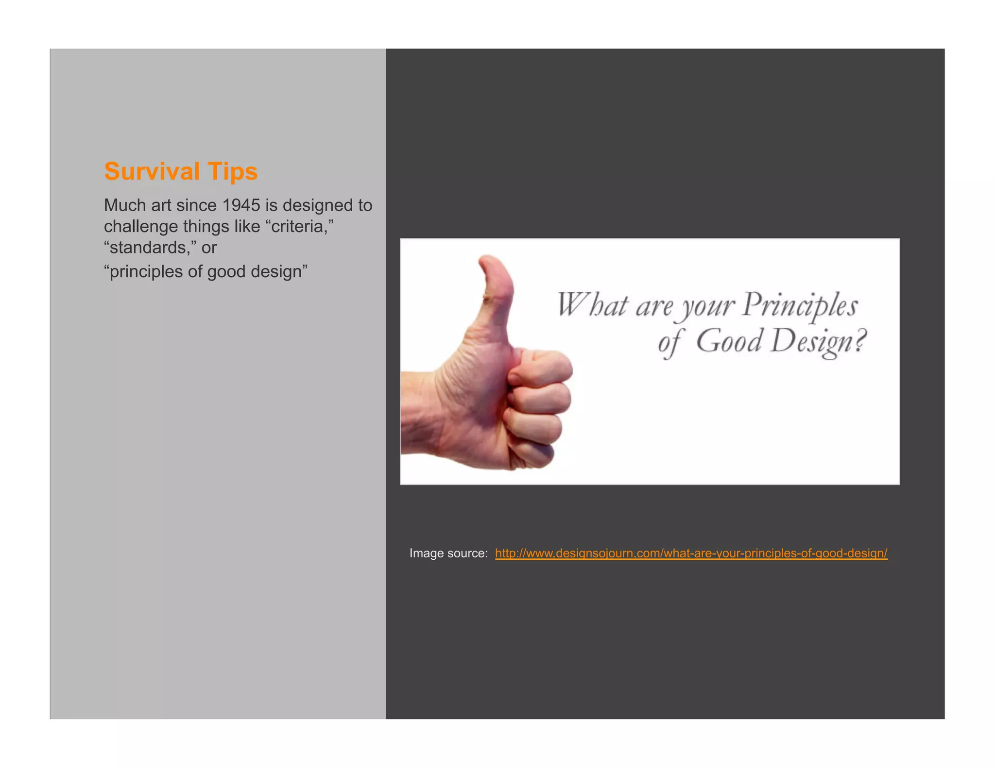 Survival Tips
Much art since 1945 is designed to
challenge things like “criteria,”
“standards,” or
“principles of good design”




                                     Image source: http://www.designsojourn.com/what-are-your-principles-of-good-design/
 
