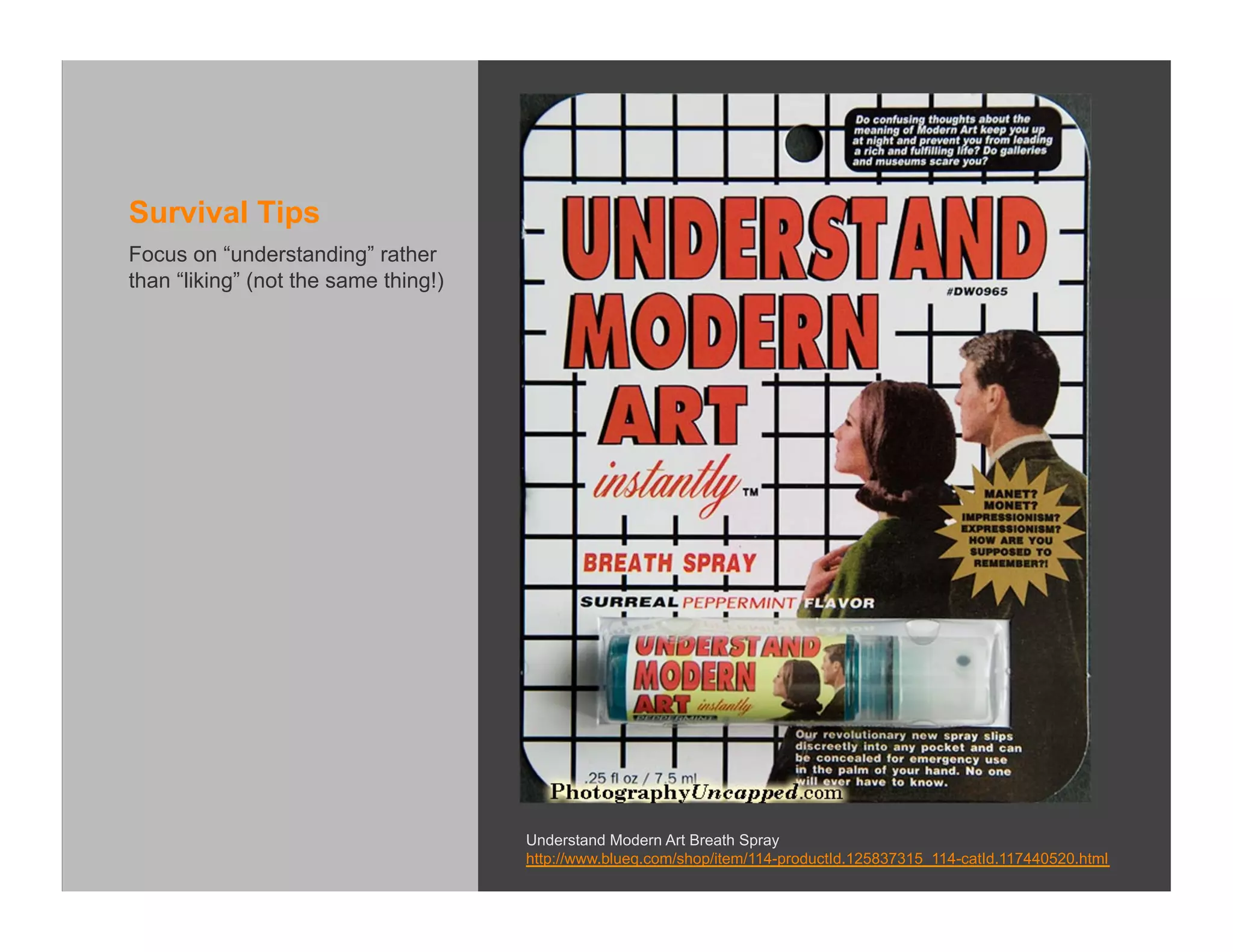 Survival Tips
Focus on “understanding” rather
than “liking” (not the same thing!)




                                      Understand Modern Art Breath Spray
                                      http://www.blueq.com/shop/item/114-productId.125837315_114-catId.117440520.html
 