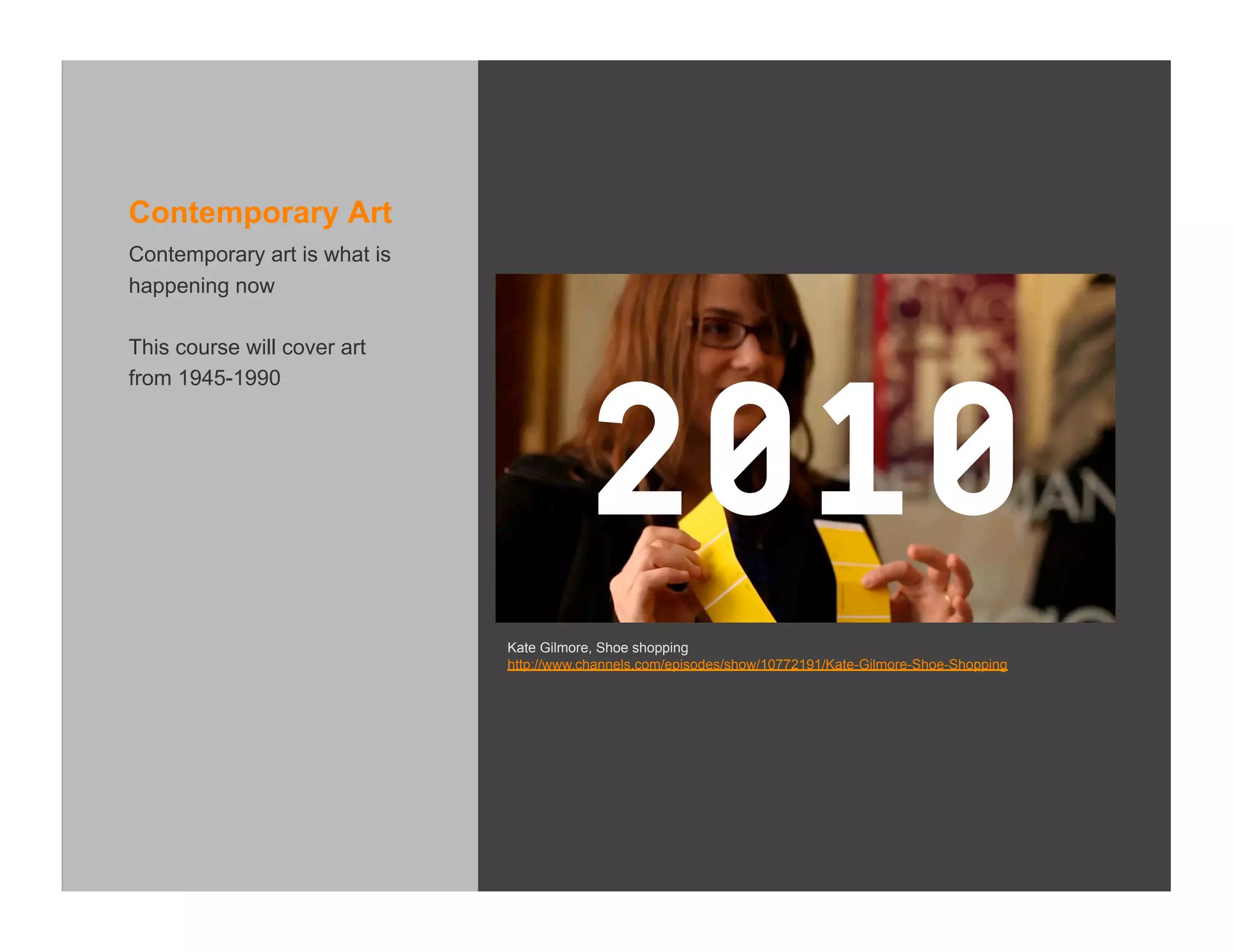 Contemporary Art
Contemporary art is what is
happening now

This course will cover art
from 1945-1990




                              Kate Gilmore, Shoe shopping
                              http://www.channels.com/episodes/show/10772191/Kate-Gilmore-Shoe-Shopping
 