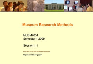 Museum Research Methods MUSM7034 Semester 1 2009 Session 1.1 www.arts.usyd.edu.au/departs/museum http://musm7034.ning.com/ 