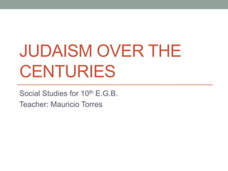 JUDAISM OVER THE
CENTURIES
Social Studies for 10th E.G.B.
Teacher: Mauricio Torres
 