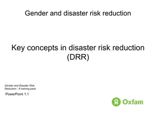 Gender and disaster risk reduction Key concepts in disaster risk reduction (DRR) PowerPoint 1.1 Gender and Disaster Risk  Reduction : A training pack 