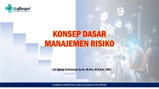 LEMBAGA AKREDITASI FASILITAS KESEHATAN PRIMER
KONSEP DASAR
MANAJEMEN RISIKO
dr. Agung Sediatmojo Sp.An, M.Kes, M.H.Kes, CMC
 