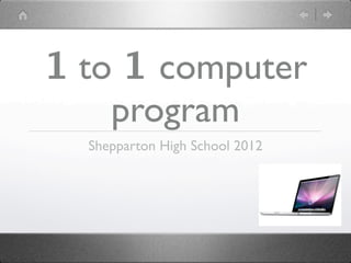 1 to 1 computer
    program
  Shepparton High School 2012
 