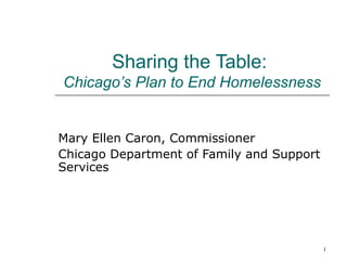 Sharing the Table:   Chicago’s Plan to End Homelessness Mary Ellen Caron, Commissioner Chicago Department of Family and Support Services 