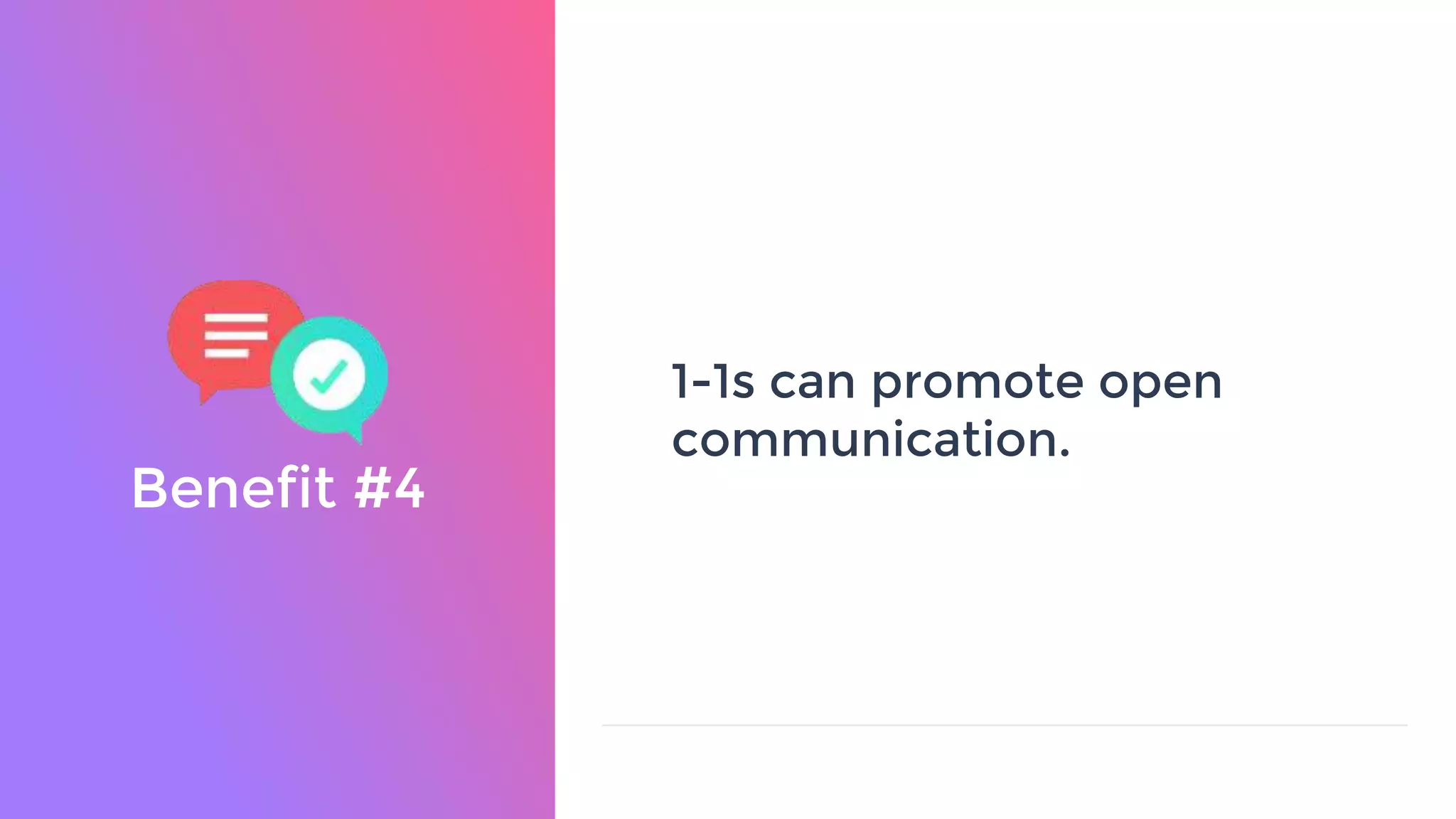Benefit #4
1-1s can promote open
communication.
 