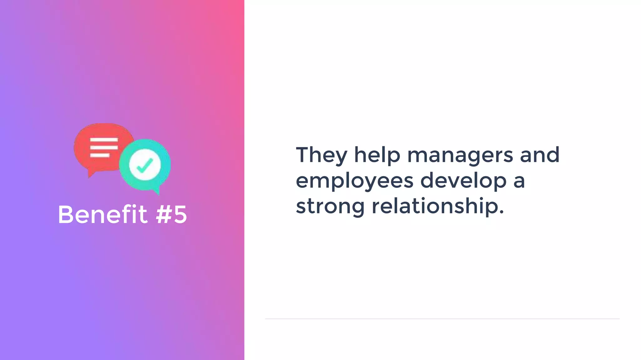Benefit #5
They help managers and
employees develop a
strong relationship.
 