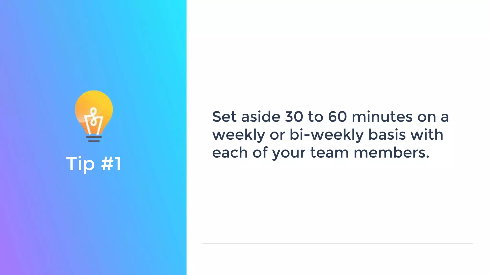 Tip #1
Set aside 30 to 60 minutes on a
weekly or bi-weekly basis with
each of your team members.
 