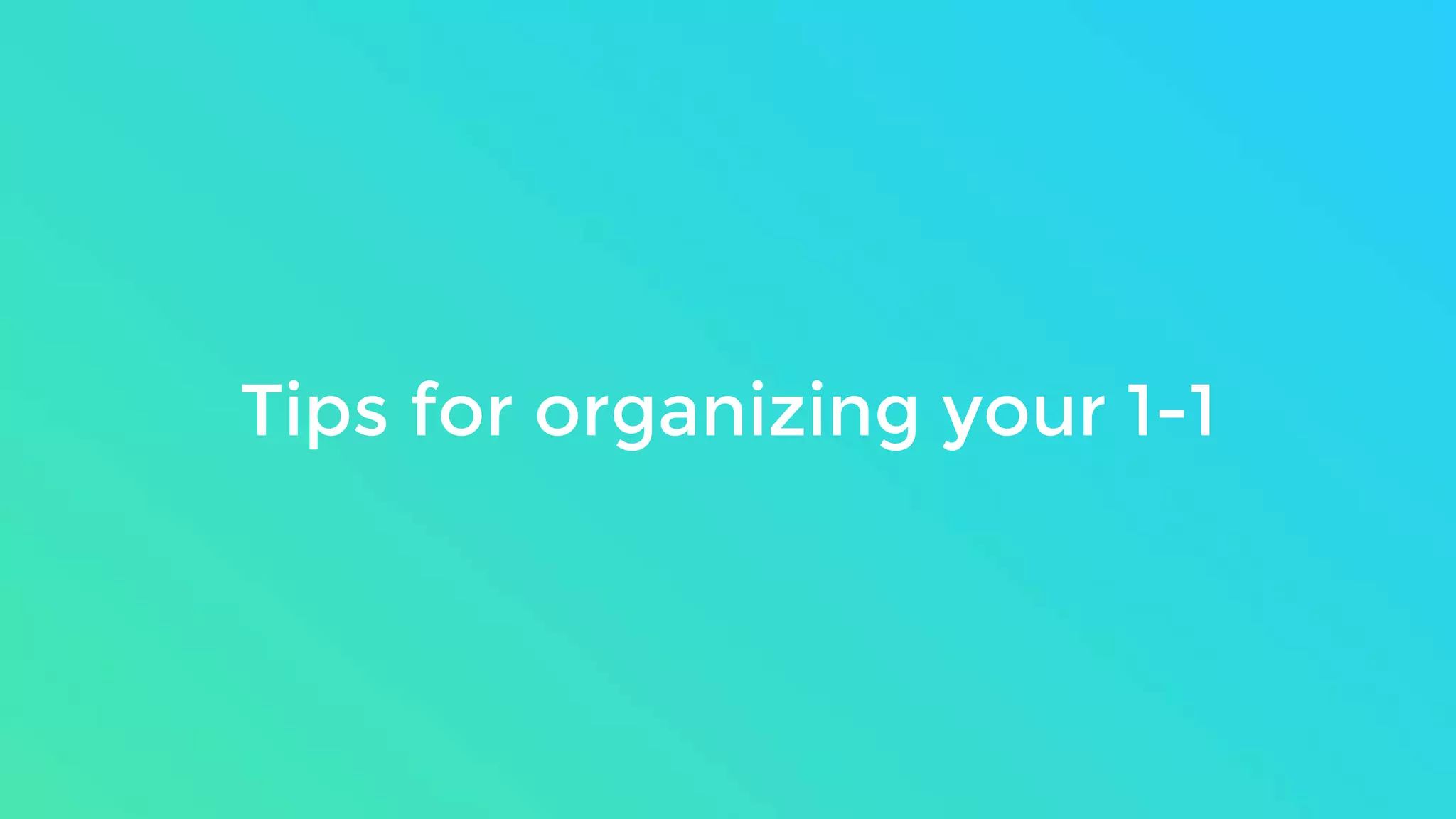 Tips for organizing your 1-1
 