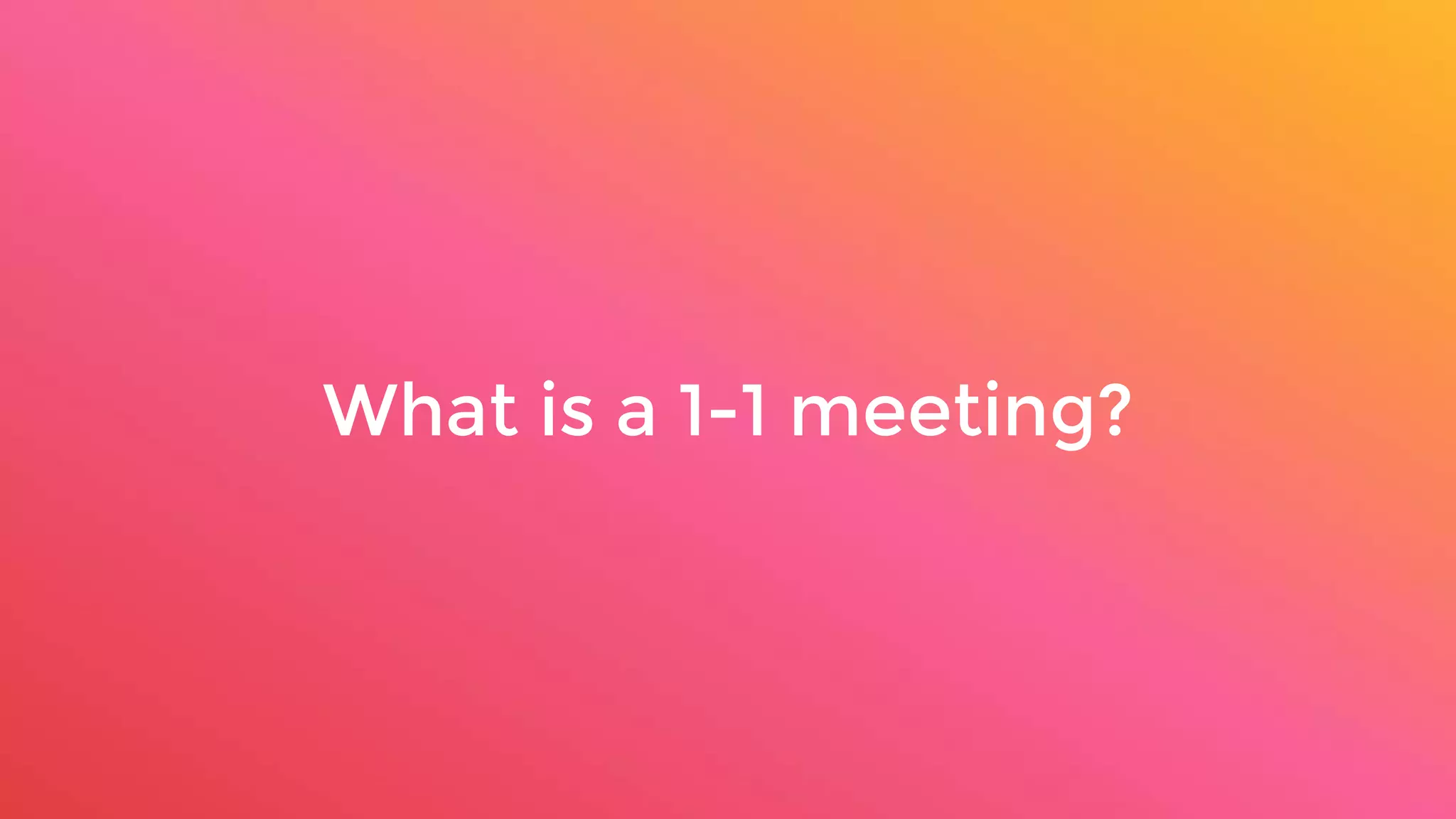 What is a 1-1 meeting?
 
