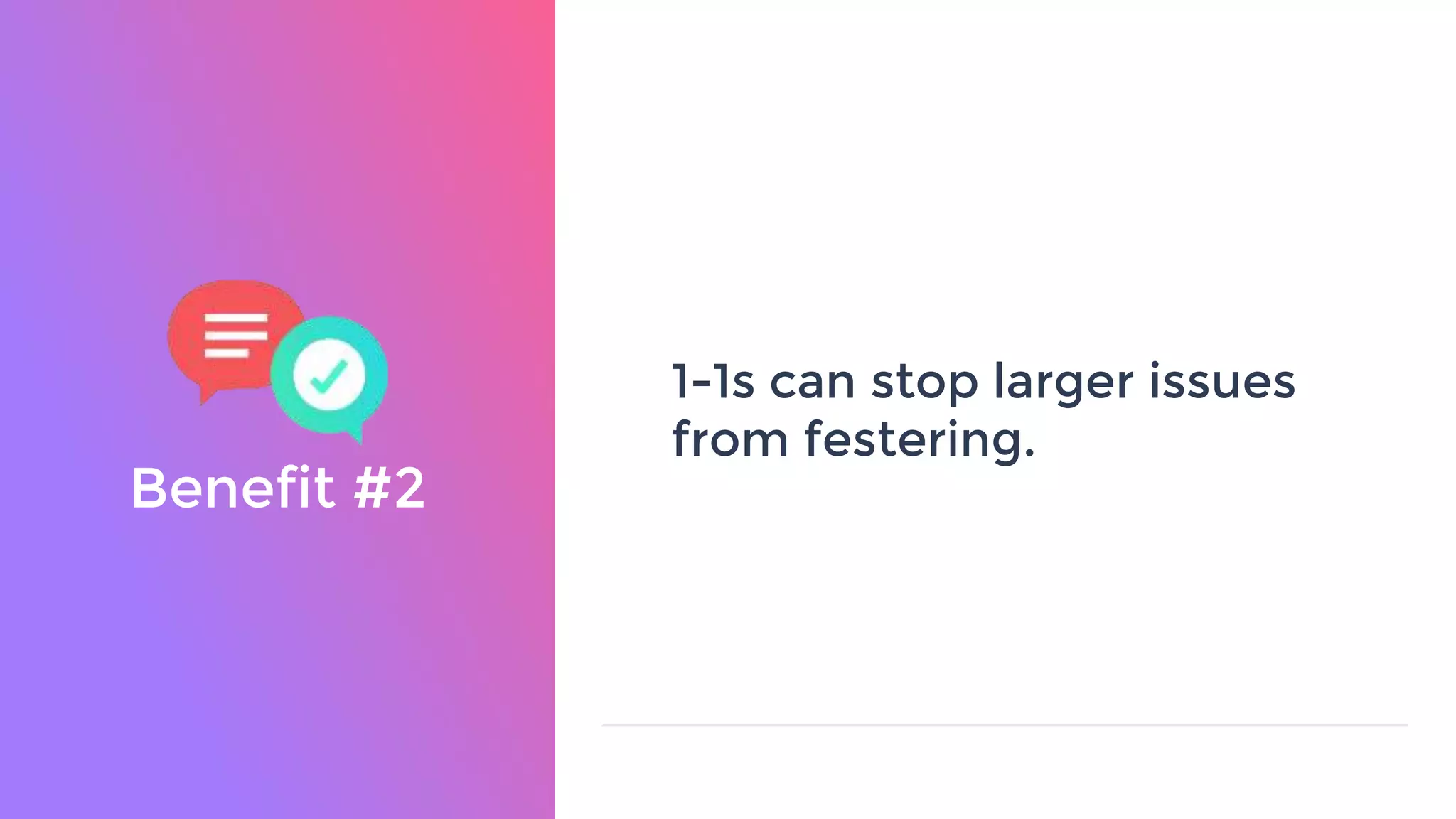Benefit #2
1-1s can stop larger issues
from festering.
 