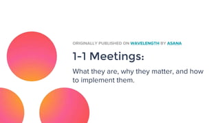 1-1 Meetings:
What they are, why they matter, and how
to implement them.
ORIGINALLY PUBLISHED ON WAVELENGTH BY ASANA
 