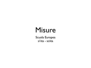 Misure
Scuola Europea
  s1ita - sciita
 