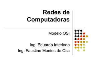 Redes de
     Computadoras

                 Modelo OSI

       Ing. Eduardo Interiano
Ing. Faustino Montes de Oca
 