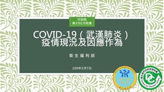 COVID-19（武漢肺炎）
疫情現況及因應作為
109年5月7日
1
行政院
第3701次院會
衛 生 福 利 部
 