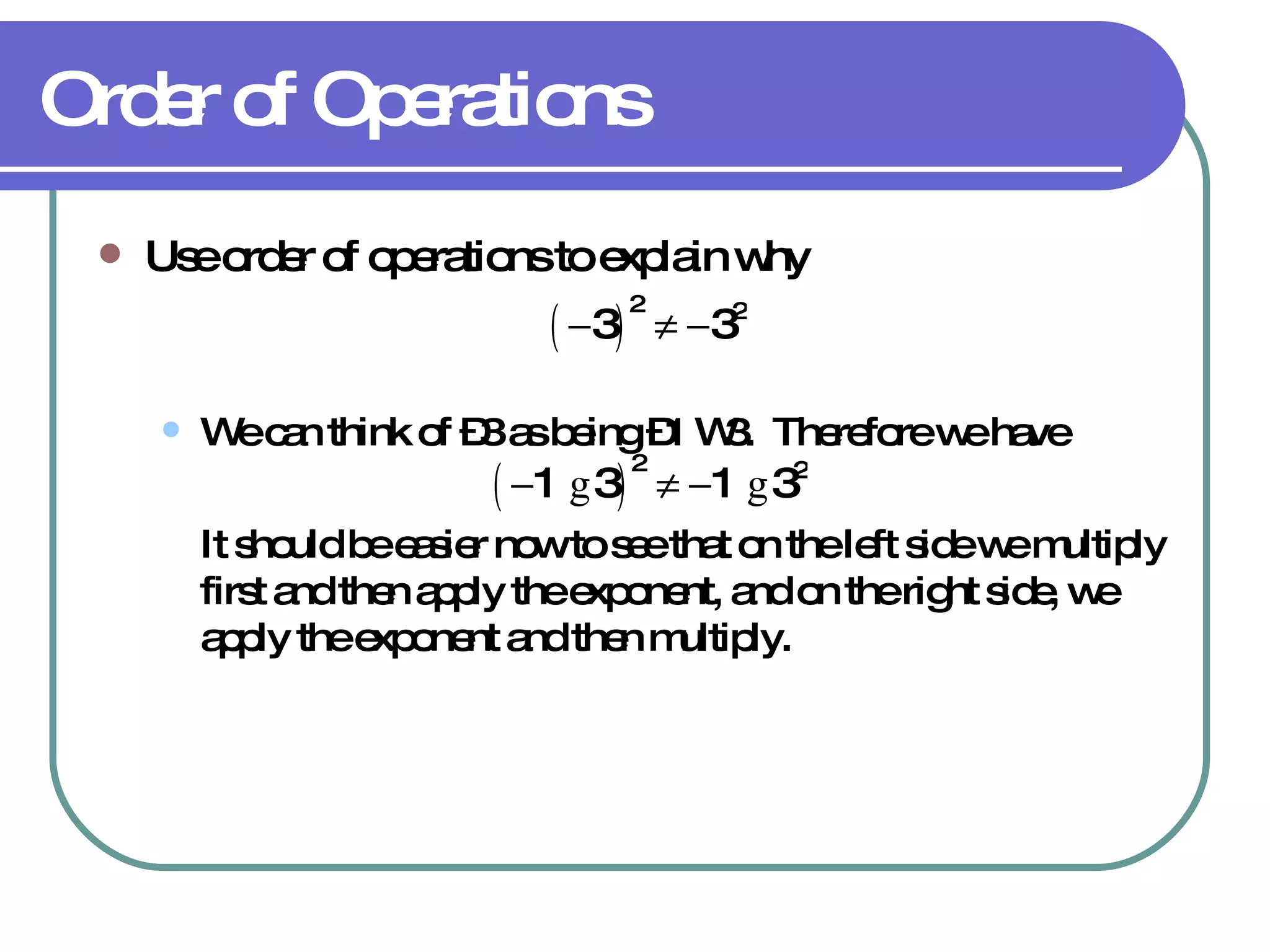 Order of Operations Use order of operations to explain why We can think of –3 as being –1    3.  Therefore we have It should be easier now to see that on the left side we multiply first and then apply the exponent, and on the right side, we apply the exponent and then multiply. 