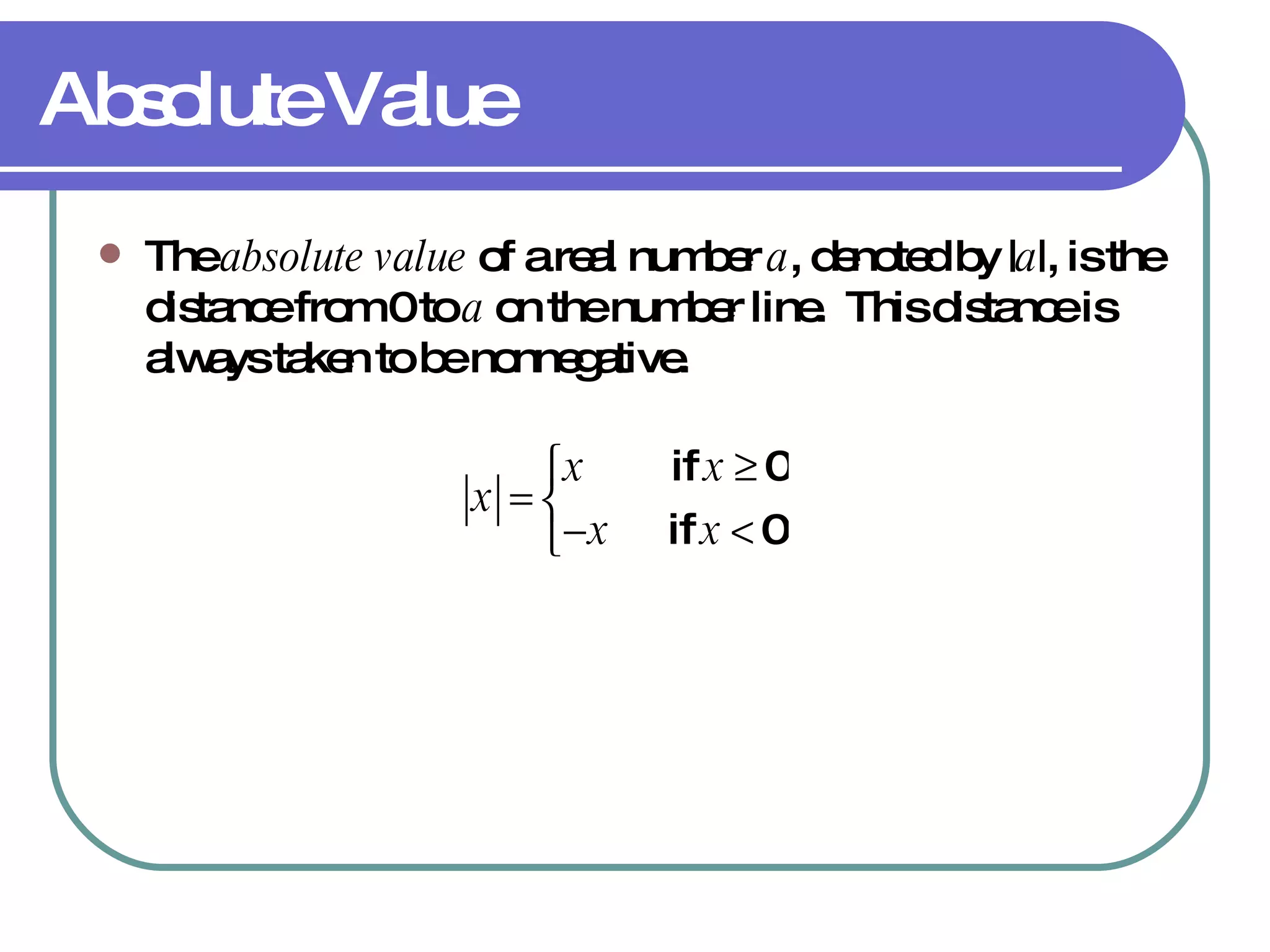 Absolute Value The  absolute value  of a real number  a , denoted by | a |, is the distance from 0 to  a  on the number line.  This distance is always taken to be nonnegative. 