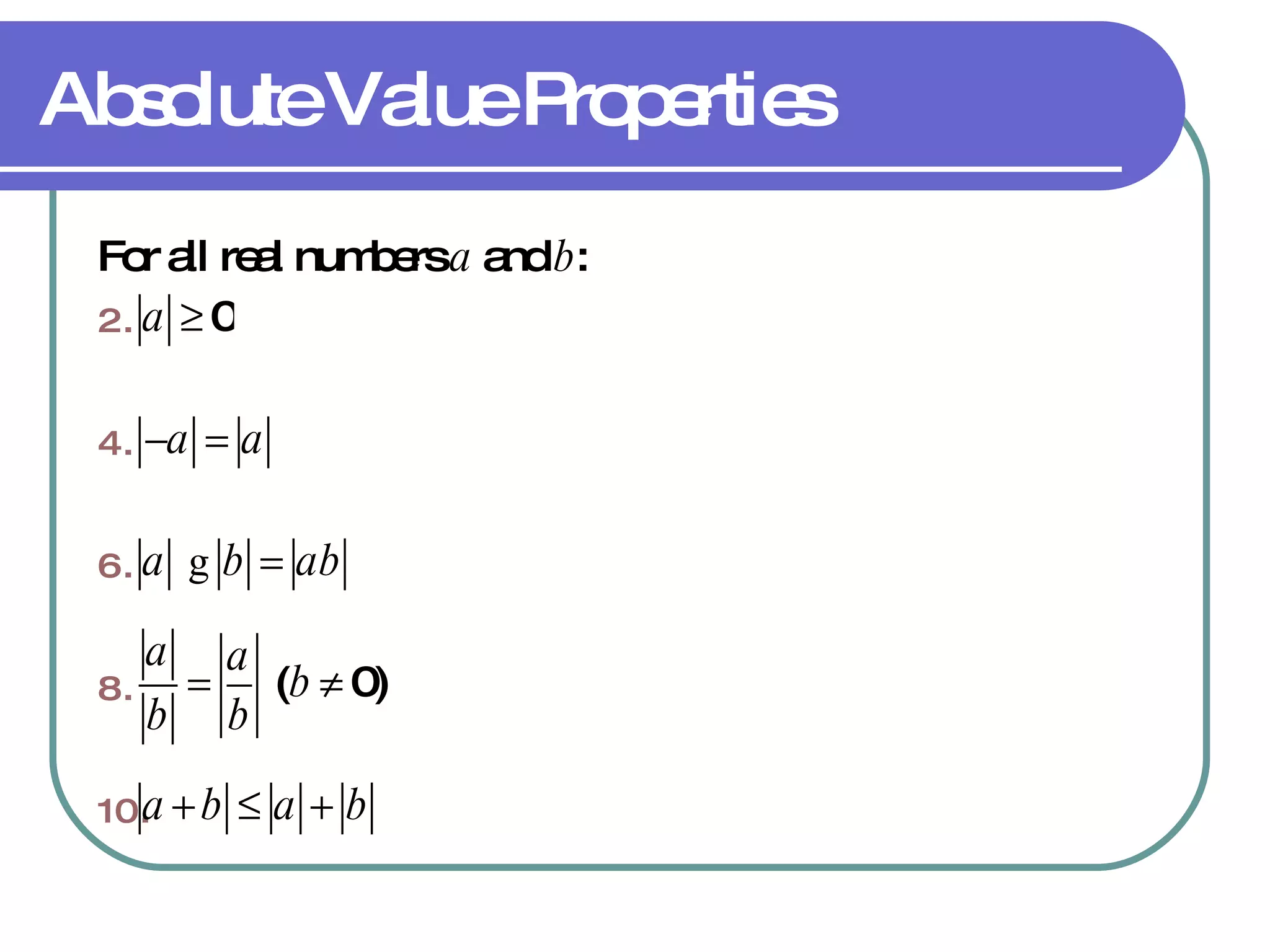 Absolute Value Properties For all real numbers  a  and  b : 