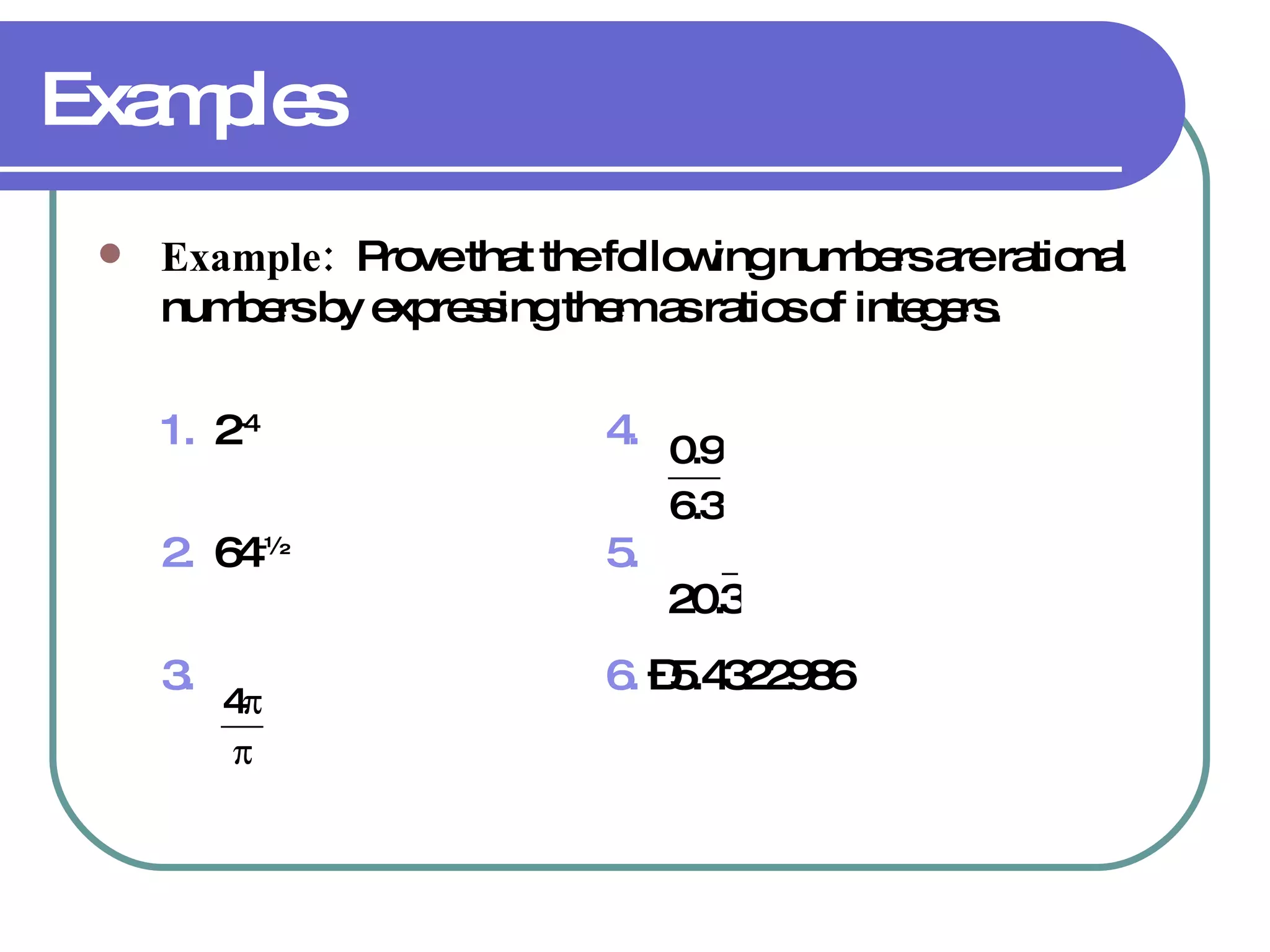Examples Example:  Prove that the following numbers are rational numbers by expressing them as ratios of integers. 1.   2 -4  4.   2.   64 -½   5.   3.   6.  –5.4322986 