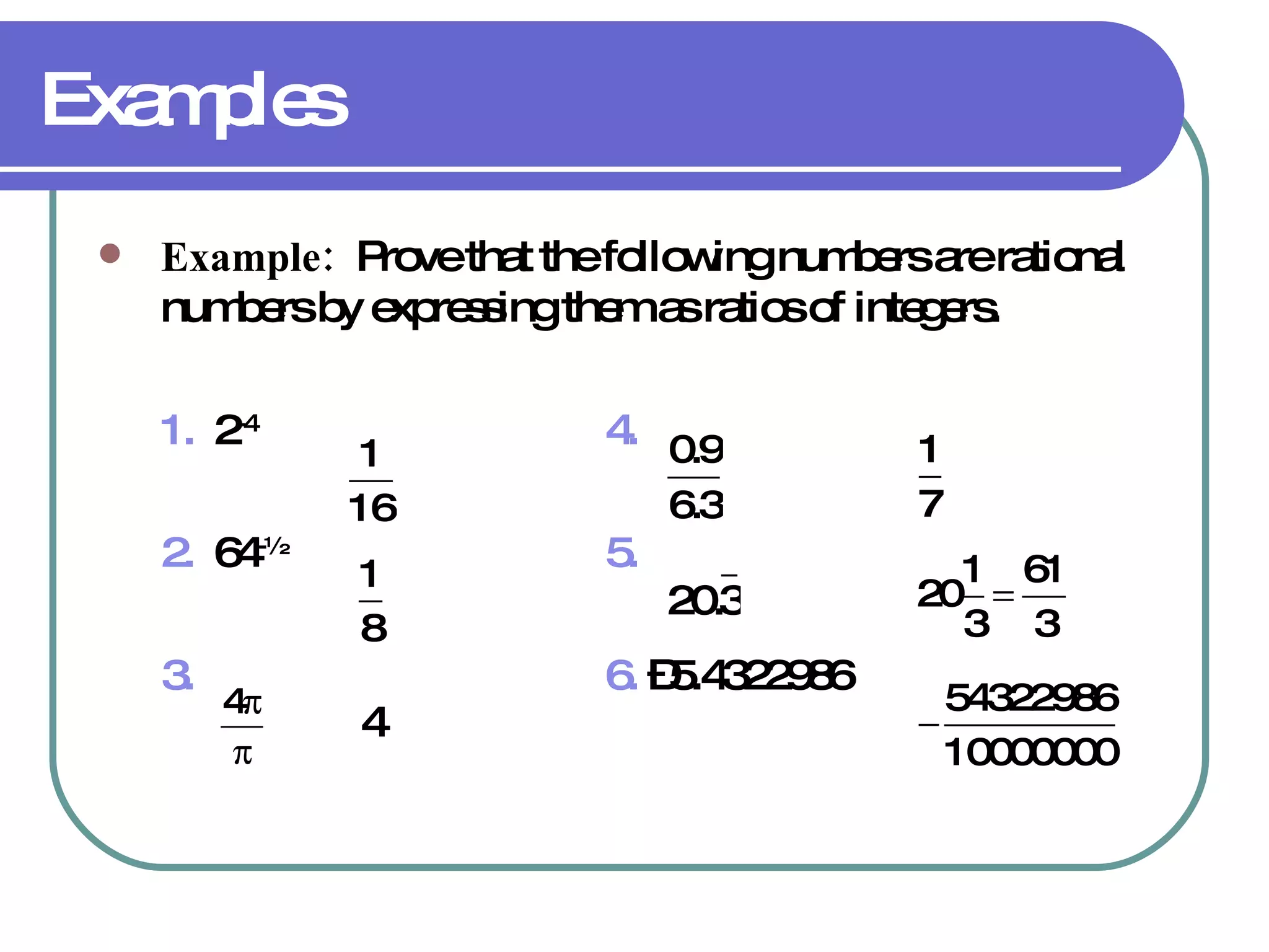Examples Example:  Prove that the following numbers are rational numbers by expressing them as ratios of integers. 1.   2 -4  4.   2.   64 -½   5.   3.   6.  –5.4322986 4 