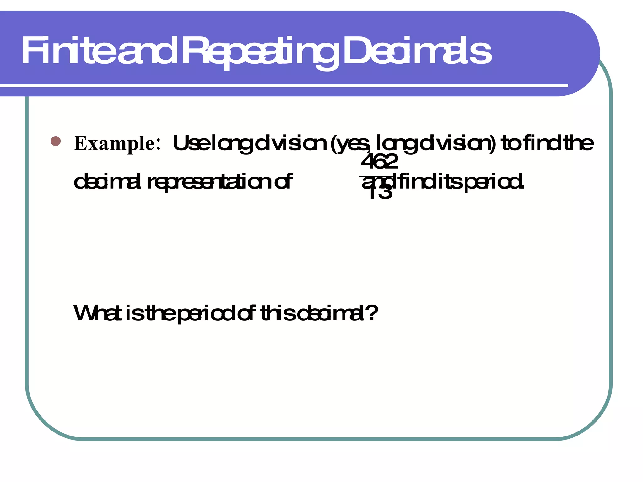 Finite and Repeating Decimals Example:   Use long division (yes, long division) to find the decimal representation of  and find its period. What is the period of this decimal? 