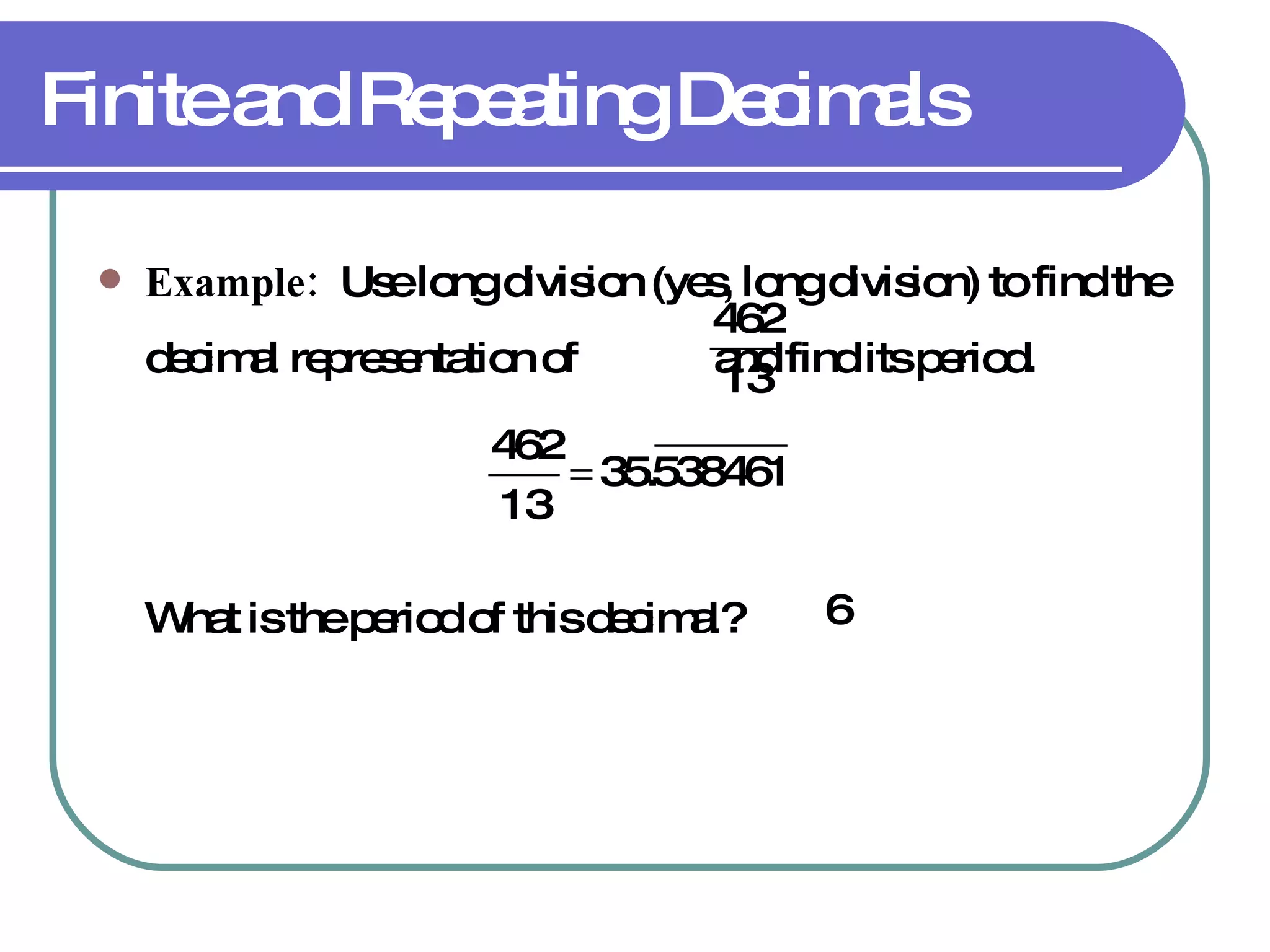Finite and Repeating Decimals Example:   Use long division (yes, long division) to find the decimal representation of  and find its period. What is the period of this decimal? 6 