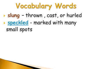  slung – thrown , cast, or hurled
 speckled - marked with many
 small spots
 