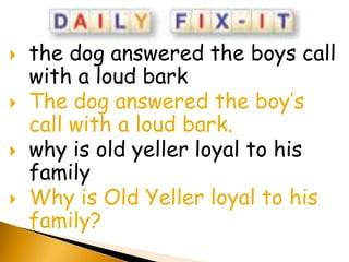    the dog answered the boys call
    with a loud bark
   The dog answered the boy’s
    call with a loud bark.
   why is old yeller loyal to his
    family
   Why is Old Yeller loyal to his
    family?
 