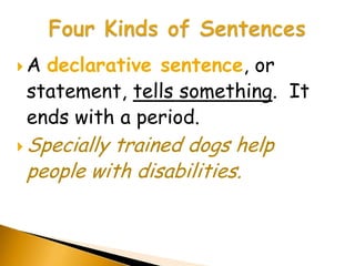 A declarative sentence, or
 statement, tells something. It
 ends with a period.
 Specially
          trained dogs help
 people with disabilities.
 