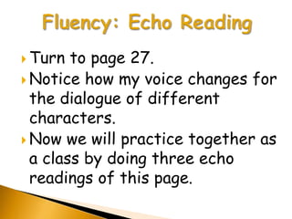  Turn  to page 27.
 Notice how my voice changes for
  the dialogue of different
  characters.
 Now we will practice together as
  a class by doing three echo
  readings of this page.
 