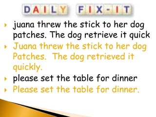    juana threw the stick to her dog
    patches. The dog retrieve it quick
   Juana threw the stick to her dog
    Patches. The dog retrieved it
    quickly.
   please set the table for dinner
   Please set the table for dinner.
 