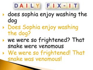    does sophia enjoy washing the
    dog
   Does Sophia enjoy washing
    the dog?
   we were so frightened? That
    snake were venomous
   We were so frightened! That
    snake was venomous!
 