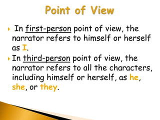   In first-person point of view, the
  narrator refers to himself or herself
  as I.
 In third-person point of view, the
  narrator refers to all the characters,
  including himself or herself, as he,
  she, or they.
 
