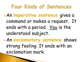  An imperative sentence gives a
  command or makes a request. It
  ends with a period. You is the
  understood subject.
 An exclamatory sentence shows
  strong feeling. It ends with an
  exclamation mark.
 