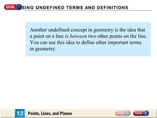 U SING U NDEFINED TERMS AND DEFINITIONS



    Another undefined concept in geometry is the idea that
    a point on a line is between two other points on the line.
    You can use this idea to define other important terms
    in geometry.
 