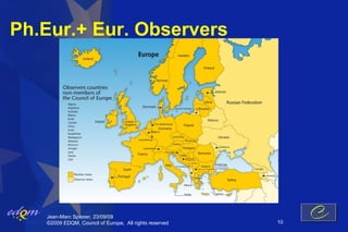 Ph.Eur.+ Eur. Observers




   Jean-Marc Spieser, 23/09/09
   ©2009 EDQM, Council of Europe, All rights reserved   10
 